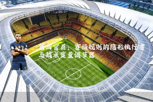 第四官员:赛场规则的隐形执行者与战术变量调节器