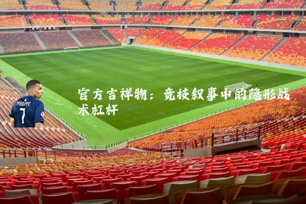 官方吉祥物:竞技叙事中的隐形战术杠杆