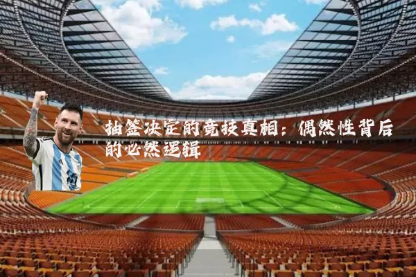 抽签决定的竞技真相:偶然性背后的必然逻辑