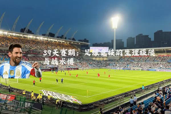 39天赛期:足球竞技的生理极限与战术博弈