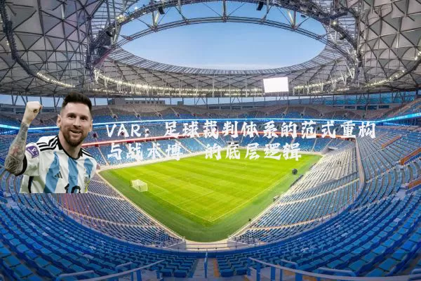VAR：足球裁判体系的范式重构与战术博弈的底层逻辑