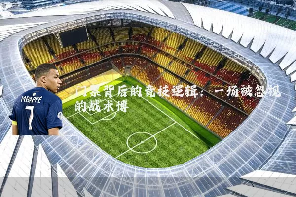 门票背后的竞技逻辑:一场被忽视的战术博弈