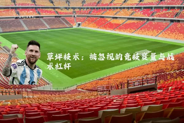 草坪技术：被忽视的竞技变量与战术杠杆