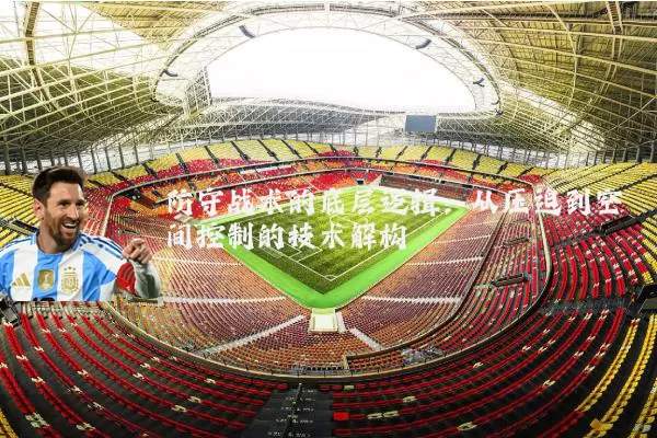 防守战术的底层逻辑:从压迫到空间控制的技术解构