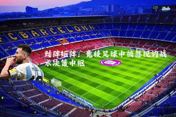 对阵矩阵:竞技足球中被忽视的战术决策中枢