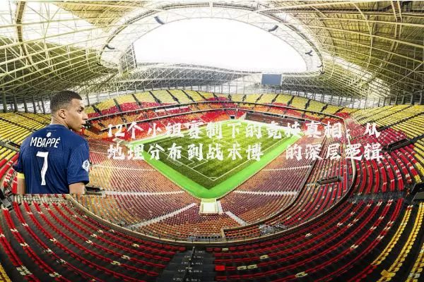 12个小组赛制下的竞技真相:从地理分布到战术博弈的深层逻辑