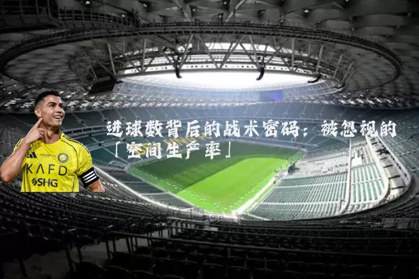 进球数背后的战术密码:被忽视的「空间生产率」