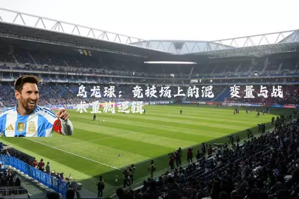 乌龙球:竞技场上的混沌变量与战术重构逻辑
