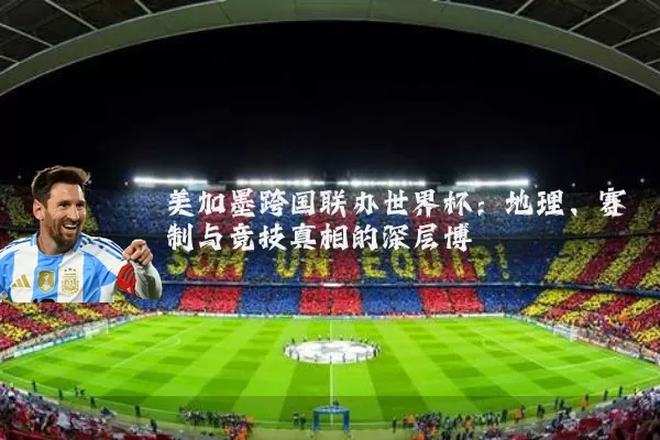 美加墨跨国联办世界杯:地理、赛制与竞技真相的深层博弈