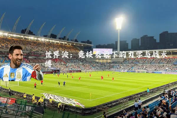 世界波:竞技表象下的力学与战术博弈