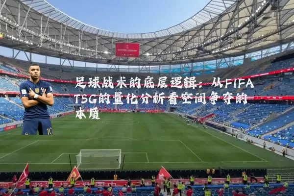 足球战术的底层逻辑:从FIFA TSG的量化分析看空间争夺的本质