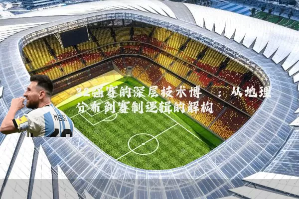 32强赛的深层技术博弈:从地理分布到赛制逻辑的解构