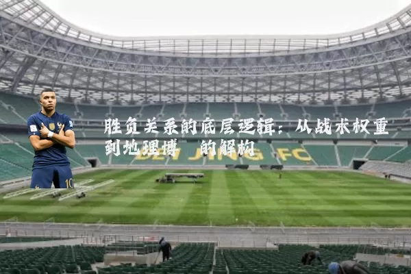 胜负关系的底层逻辑:从战术权重到地理博弈的解构