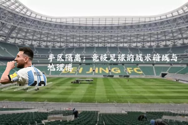 半区隔离:竞技足球的战术暗线与地理博弈