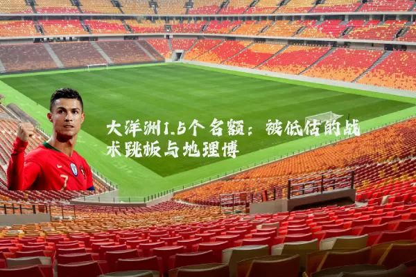 大洋洲1.5个名额:被低估的战术跳板与地理博弈